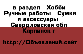  в раздел : Хобби. Ручные работы » Сумки и аксессуары . Свердловская обл.,Карпинск г.